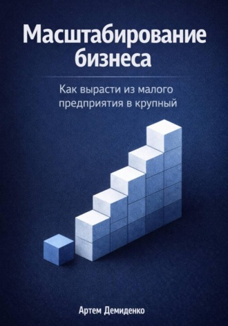 Артем Демиденко. Масштабирование бизнеса: Как вырасти из малого предприятия в крупный