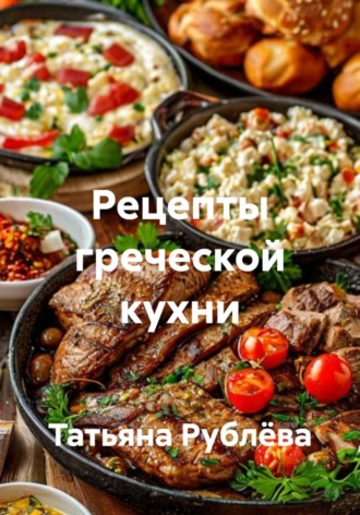 Татьяна Рублёва. Рецепты греческой кухни