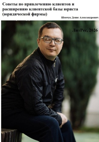 Денис Александрович Шевчук. Советы по привлечению клиентов и расширению клиентской базы юриста (юридической фирмы)