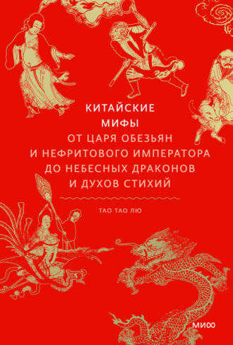 Тао Тао Лю. Китайские мифы. От Царя обезьян и Нефритового императора до небесных драконов и духов стихий