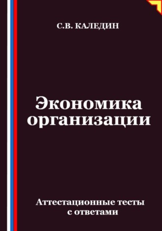 Сергей Каледин. Экономика организации. Аттестационные тесты с ответами