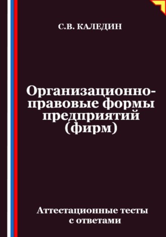 Сергей Каледин. Организационно-правовые формы предприятий (фирм). Аттестационные тесты с ответами