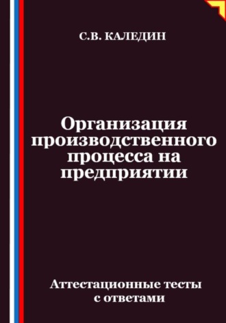 Сергей Каледин. Организация производственного процесса на предприятии. Аттестационные тесты с ответами
