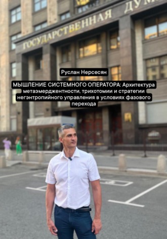 Руслан Нерсесян. МЫШЛЕНИЕ СИСТЕМНОГО ОПЕРАТОРА: Архитектура метаэмерджентности, трихотомии и стратегии негэнтропийного управления в условиях фазового перехода