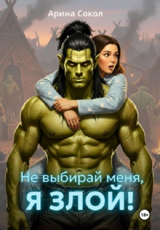 Арина Сокол. Не выбирай меня, я злой!