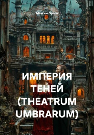 Максим Вячеславович Орлов. ИМПЕРИЯ ТЕНЕЙ (THEATRUM UMBRARUM)