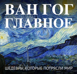. Ван Гог. Главное. Шедевры, которые потрясли мир