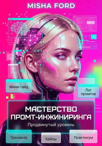 Misha Ford. Мастерство промт-инжиниринга. Продвинутый уровень