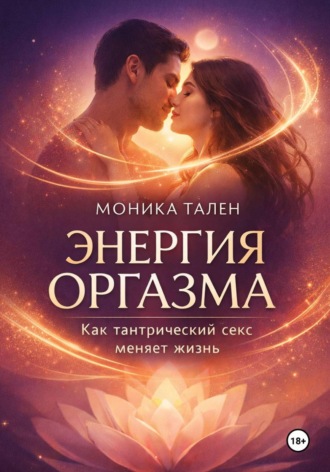 Моника Тален. Энергия оргазма. Как тантрический секс меняет жизнь