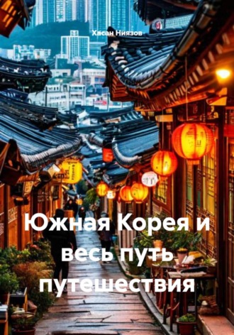 Хасан Тахиржанович Ниязов. Южная Корея и весь путь путешествия