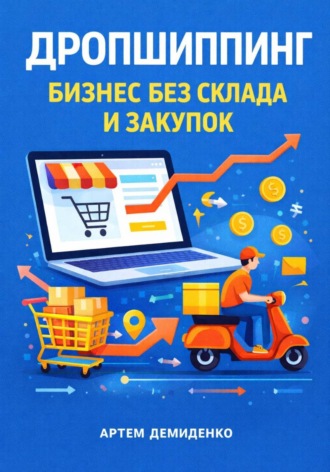 Артем Демиденко. Дропшиппинг: Бизнес без склада и закупок