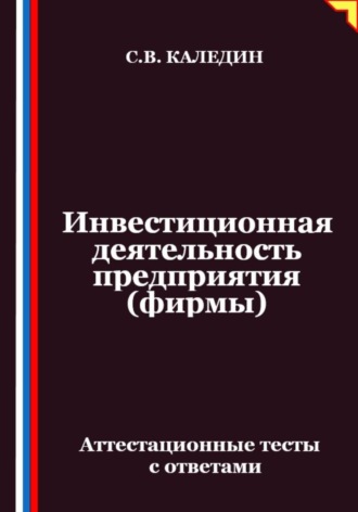 Сергей Каледин. Инвестиционная деятельность предприятия (фирмы). Аттестационные тесты с ответами