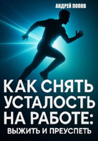 Андрей Попов. Как снять усталость на работе: выжить и преуспеть