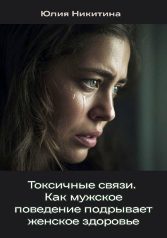 Юлия Никитина. Токсичные связи. Как мужское поведение подрывает женское здоровье