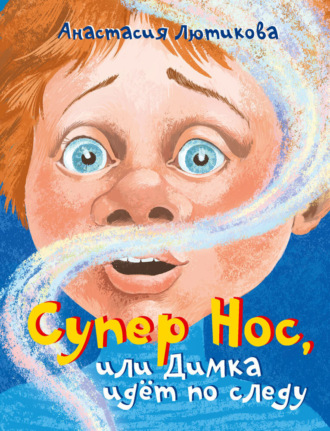Анастасия Лютикова. Супер Нос, или Димка идёт по следу