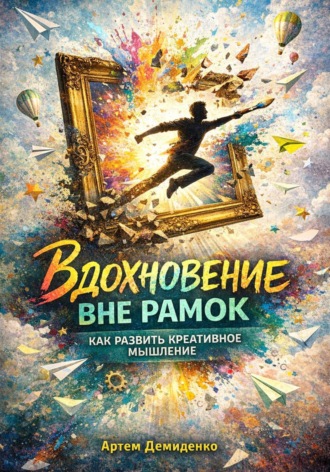 Артем Демиденко. Вдохновение вне рамок: Как развить креативное мышление
