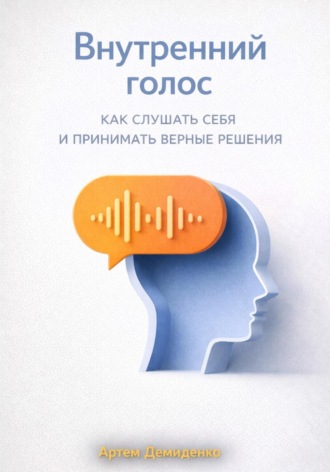 Артем Демиденко. Внутренний голос: Как слушать себя и принимать верные решения