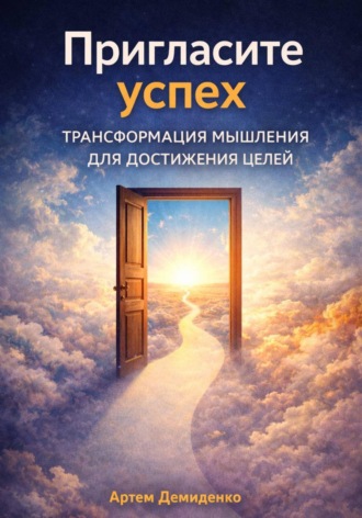 Артем Демиденко. Пригласите успех: Трансформация мышления для достижения целей