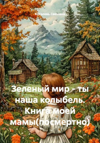 Ковалева Викторовна Светлана. Зеленый мир – ты наша колыбель. Книга моей мамы(посмертно)