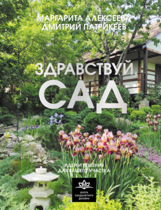 Маргарита Алексеева. Здравствуй, сад: идеи и решения для вашего участка