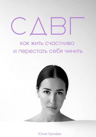 Юлия Гринёва. СДВГ: как жить счастливо и перестать себя чинить