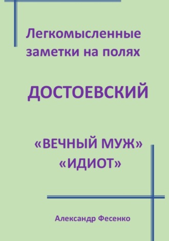 Александр Фесенко. Легкомысленные заметки на полях: Достоевский «Вечный муж», «Идиот»