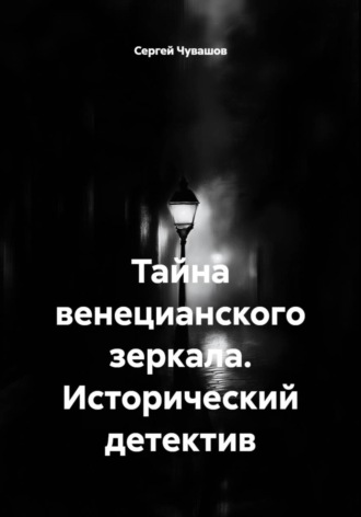 Сергей Чувашов. Тайна венецианского зеркала. Исторический детектив