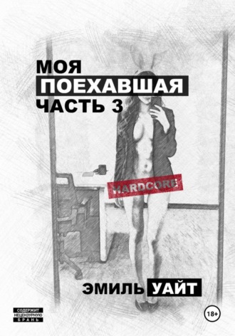 Эмиль Уайт. Моя поехавшая. Часть 3