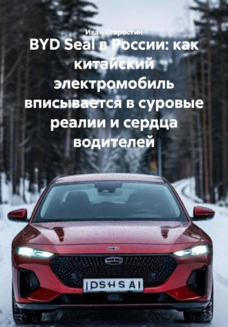 Иван Владимирович Старостин. BYD Seal в России: как китайский электромобиль вписывается в суровые реалии и сердца водителей