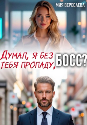 Мия Вересаева. Думал, я без тебя пропаду, босс?
