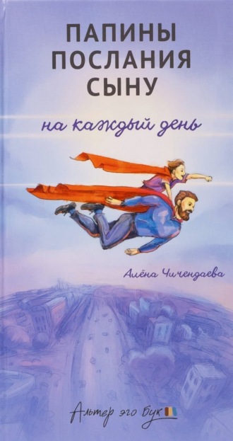 Алёна Чичендаева. Папины послания сыну на каждый день