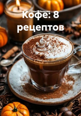 Ольга Ивакова. Кофе: 8 рецептов