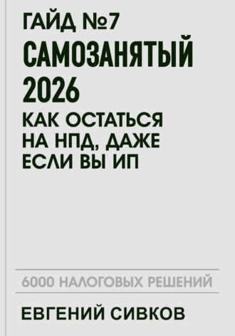 Евгений Владимирович Сивков. Гайд №7: Самозанятый 2026: как остаться на НПД, даже если вы ИП