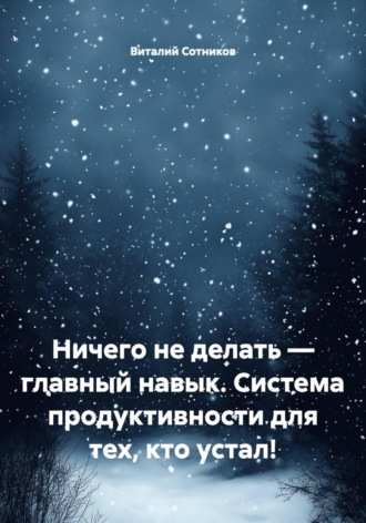 Виталий Анатольевич Сотников. Ничего не делать – главный навык. Система продуктивности для тех, кто устал!