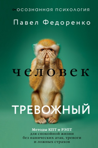 Павел Федоренко. Человек тревожный. Методы КПТ и РЭПТ для спокойной жизни без панических атак, тревоги и ложных страхов