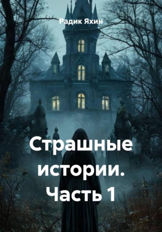 Радик Яхин. Страшные истории. Часть 1