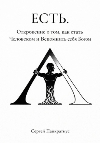 Сергей Панкратиус. ЕСТЬ. Откровение о том, как стать Человеком и вспомнить себя Богом