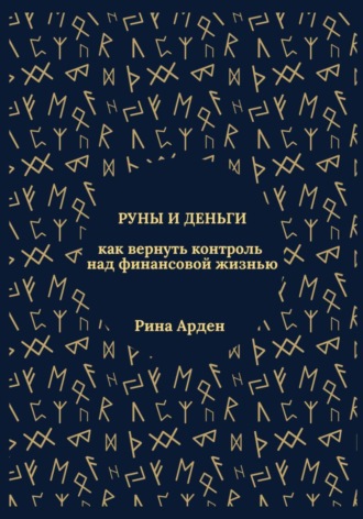 Рина Арден. Руны и деньги: как вернуть контроль над финансовой жизнью