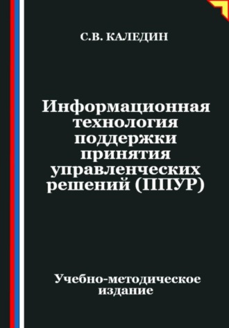 Сергей Каледин. Информационная технология поддержки принятия управленческих решений (ППУР)
