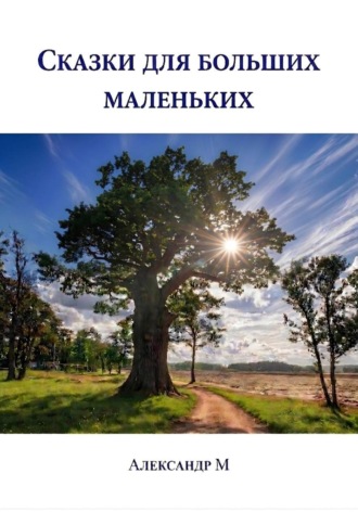 Александр М. Сказки для больших маленьких