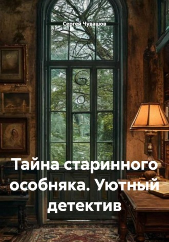 Сергей Чувашов. Тайна старинного особняка. Уютный детектив