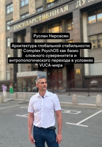 Руслан Нерсесян. Архитектура глобальной стабильности: Complex PsychOS как базис сложного суверенитета и антропологического перехода в условиях VUCA-мира