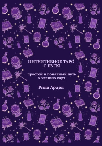 Рина Арден. Интуитивное Таро с нуля: простой и понятный путь к чтению карт