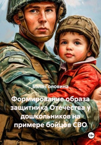 Бэла Геннадьевна Головина. Формирование образа защитника Отечества у дошкольников на примере бойцов СВО