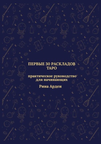 Рина Арден. Первые 30 раскладов Таро: практическое руководство для начинающих