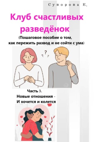 Екатерина Суворова. Клуб счастливых разведёнок (Пошаговое пособие о том, как пережить развод и не сойти с ума). Часть 3. Новые отношения – И хочется и колется