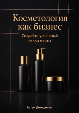Артем Демиденко. Косметология как бизнес: Создайте успешный салон мечты