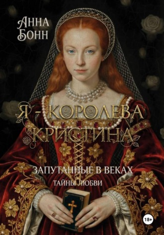 Анна Бонн. Я – королева Кристина. Запутанные в веках. Тайны любви