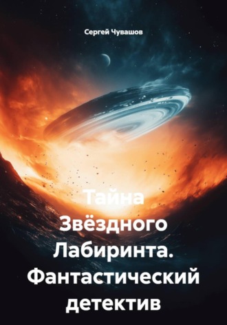 Сергей Чувашов. Тайна Звёздного Лабиринта. Фантастический детектив