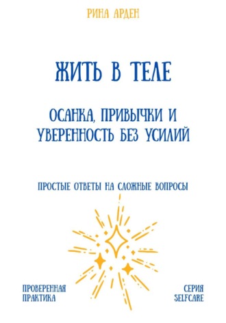 Рина Арден. Жить в теле: осанка, привычки и уверенность без усилий